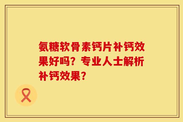 氨糖软骨素钙片补钙效果好吗？专业人士解析补钙效果？