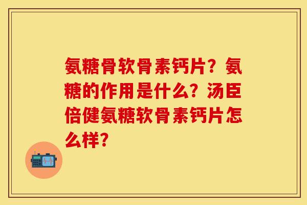 氨糖骨软骨素钙片?氨糖的作用是什么?汤臣倍健氨糖软骨素钙片怎么样?