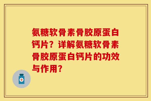 氨糖软骨素骨胶原蛋白钙片？详解氨糖软骨素骨胶原蛋白钙片的功效与作用？