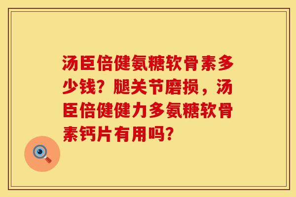 汤臣倍健氨糖软骨素多少钱？腿关节磨损，汤臣倍健健力多氨糖软骨素钙片有用吗？