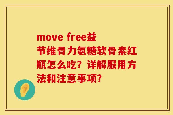 move free益节维骨力氨糖软骨素红瓶怎么吃？详解服用方法和注意事项？