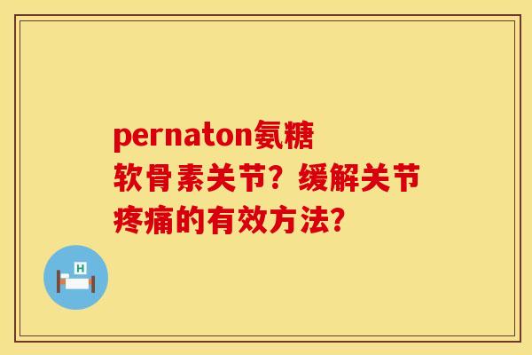 pernaton氨糖软骨素关节？缓解关节疼痛的有效方法？