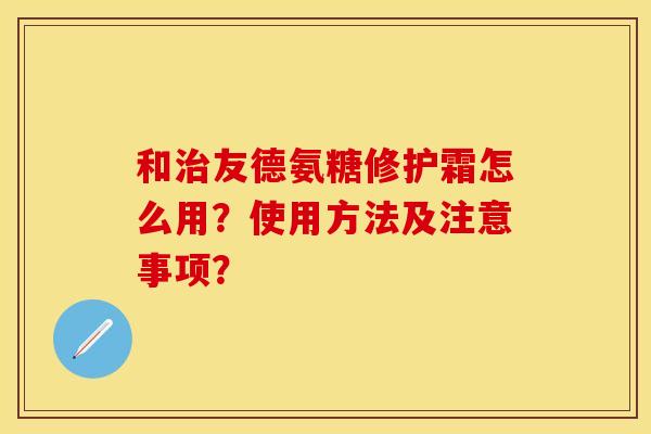 和治友德氨糖修护霜怎么用？使用方法及注意事项？