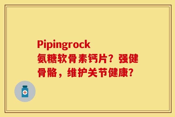 Pipingrock氨糖软骨素钙片？强健骨骼，维护关节健康？