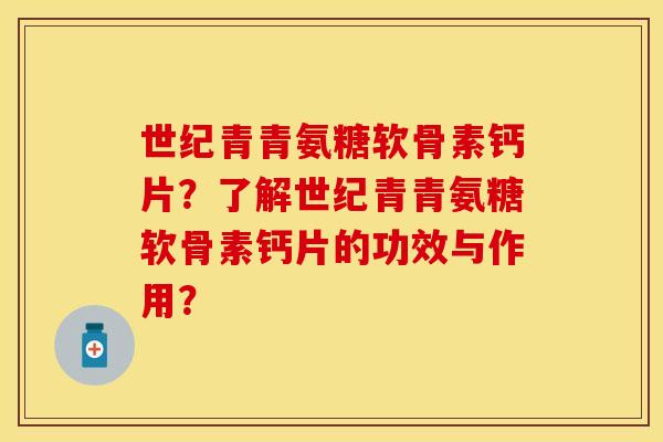 世纪青青氨糖软骨素钙片？了解世纪青青氨糖软骨素钙片的功效与作用？
