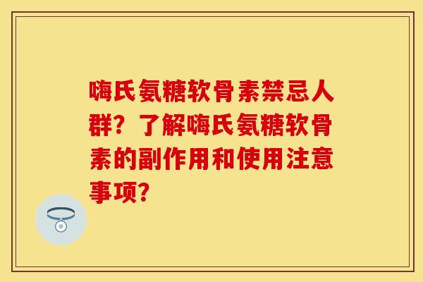 嗨氏氨糖软骨素禁忌人群？了解嗨氏氨糖软骨素的副作用和使用注意事项？