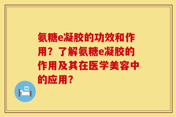 氨糖e凝胶的功效和作用?了解氨糖e凝胶的作用及其在医学美容中的应用? 氨糖e凝胶的功效和作用?了解氨糖e凝胶的作用及其在医学美容中的应用?