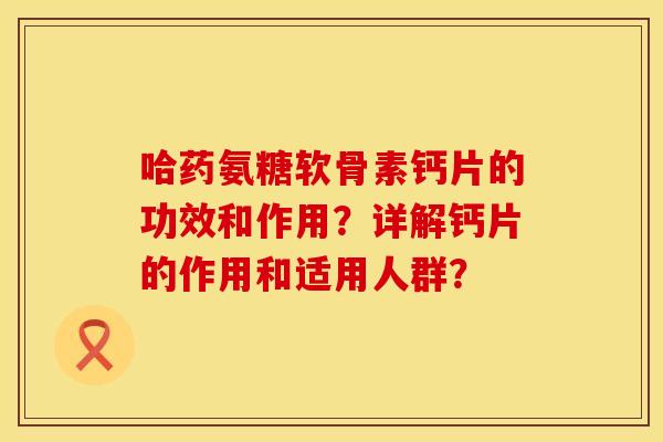哈药氨糖软骨素钙片的功效和作用?详解钙片的作用和适用人群?