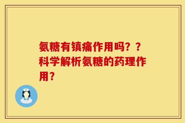 氨糖有镇痛作用吗？？科学解析氨糖的药理作用？