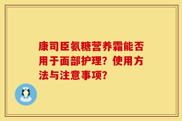康司臣氨糖营养霜能否用于面部护理？使用方法与注意事项？