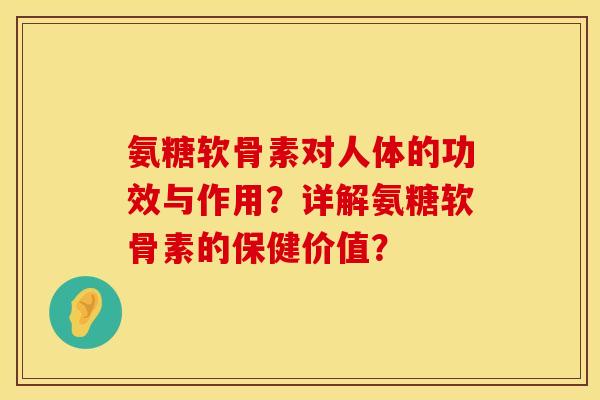 氨糖软骨素对人体的功效与作用？详解氨糖软骨素的保健价值？