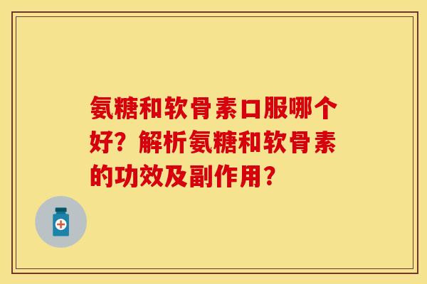 氨糖和软骨素口服哪个好？解析氨糖和软骨素的功效及副作用？