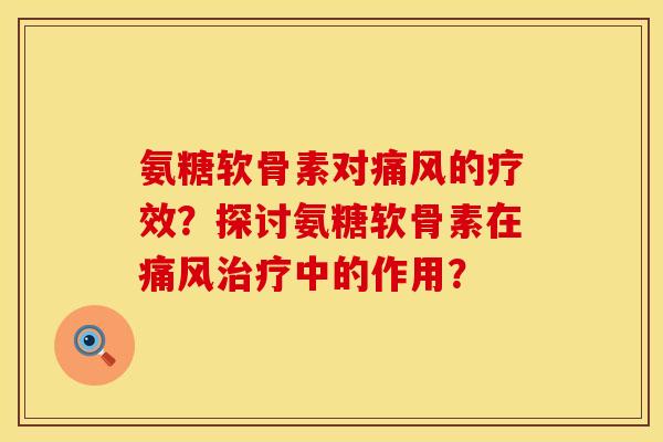 氨糖软骨素对痛风的疗效？探讨氨糖软骨素在痛风治疗中的作用？