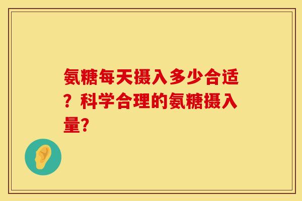 氨糖每天摄入多少合适？科学合理的氨糖摄入量？