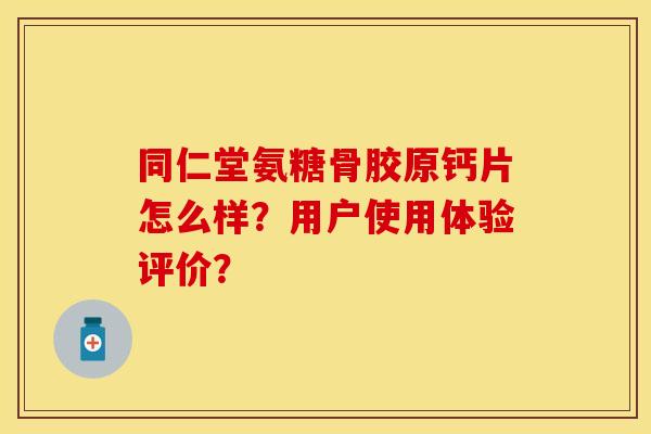 同仁堂氨糖骨胶原钙片怎么样？用户使用体验评价？