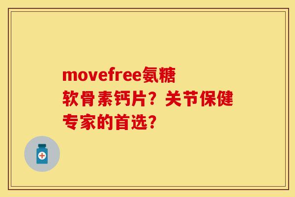 movefree氨糖软骨素钙片?关节保健专家的首选? movefree氨糖软骨素钙片?关节保健专家的首选?