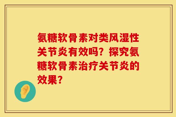 氨糖软骨素对类风湿性关节炎有效吗？探究氨糖软骨素治疗关节炎的效果？