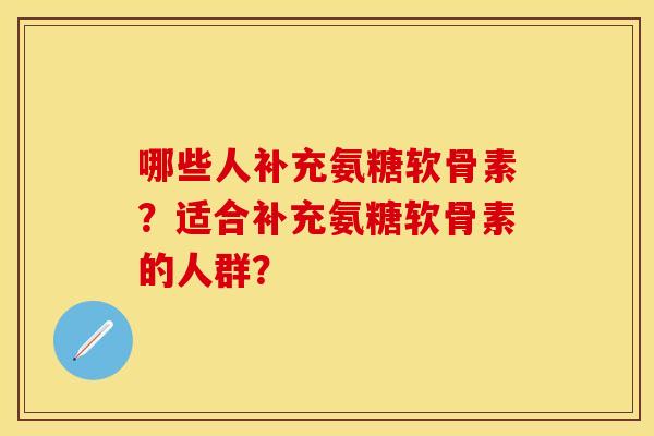 哪些人补充氨糖软骨素？适合补充氨糖软骨素的人群？