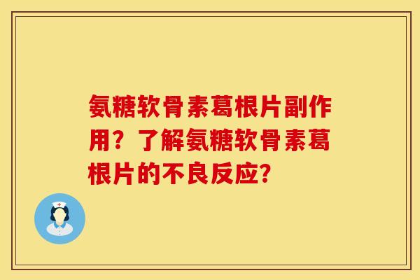 氨糖软骨素葛根片副作用？了解氨糖软骨素葛根片的不良反应？