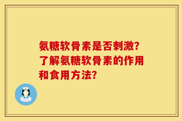 氨糖软骨素是否刺激？了解氨糖软骨素的作用和食用方法？