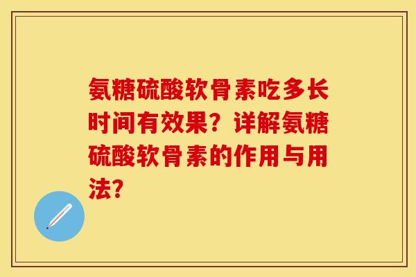 氨糖硫酸软骨素吃多长时间有效果？详解氨糖硫酸软骨素的作用与用法？