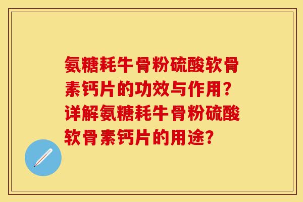 氨糖耗牛骨粉硫酸软骨素钙片的功效与作用？详解氨糖耗牛骨粉硫酸软骨素钙片的用途？