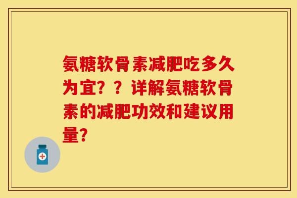 氨糖软骨素减肥吃多久为宜？？详解氨糖软骨素的减肥功效和建议用量？