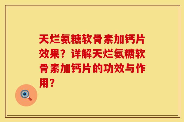 天烂氨糖软骨素加钙片效果？详解天烂氨糖软骨素加钙片的功效与作用？