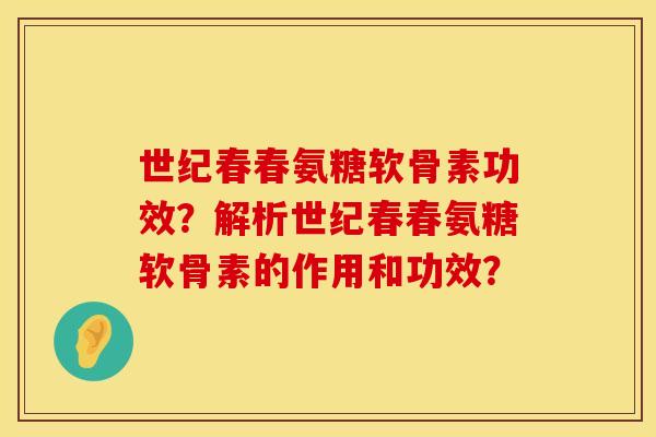 世纪春春氨糖软骨素功效？解析世纪春春氨糖软骨素的作用和功效？