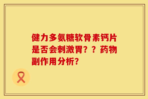 健力多氨糖软骨素钙片是否会刺激胃？？药物副作用分析？