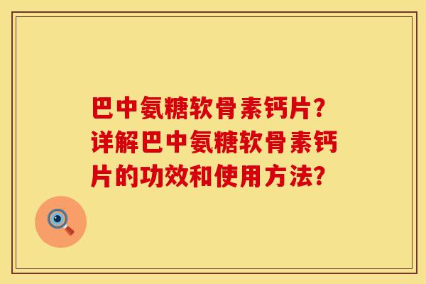 巴中氨糖软骨素钙片？详解巴中氨糖软骨素钙片的功效和使用方法？