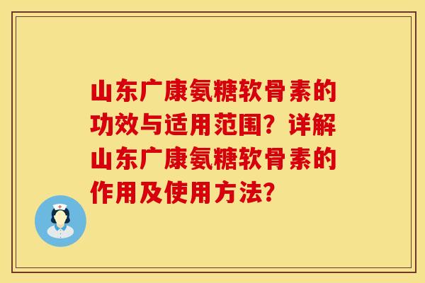 山东广康氨糖软骨素的功效与适用范围？详解山东广康氨糖软骨素的作用及使用方法？
