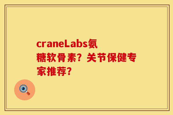 craneLabs氨糖软骨素？关节保健专家推荐？