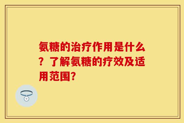 氨糖的治疗作用是什么？了解氨糖的疗效及适用范围？