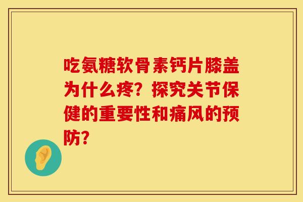 吃氨糖软骨素钙片膝盖为什么疼？探究关节保健的重要性和痛风的预防？