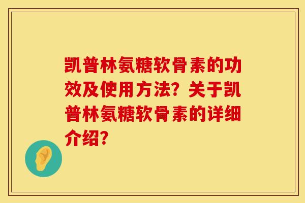 凯普林氨糖软骨素的功效及使用方法？关于凯普林氨糖软骨素的详细介绍？