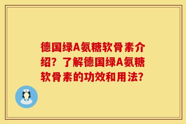 德国绿A氨糖软骨素介绍?了解德国绿A氨糖软骨素的功效和用法? 德国绿A氨糖软骨素介绍?了解德国绿A氨糖软骨素的功效和用法?