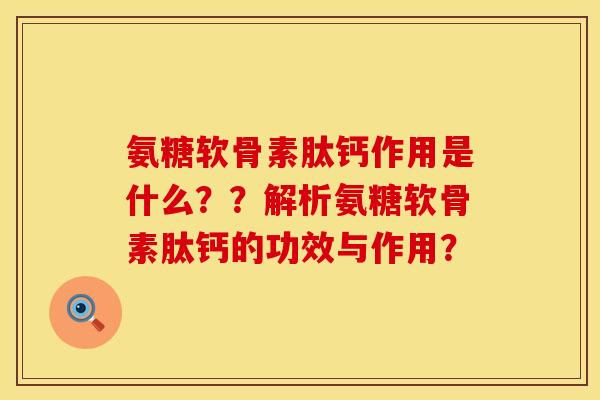 氨糖软骨素肽钙作用是什么？？解析氨糖软骨素肽钙的功效与作用？