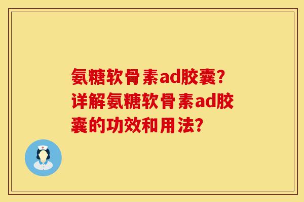 氨糖软骨素ad胶囊？详解氨糖软骨素ad胶囊的功效和用法？