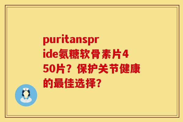 puritanspride氨糖软骨素片450片？保护关节健康的最佳选择？