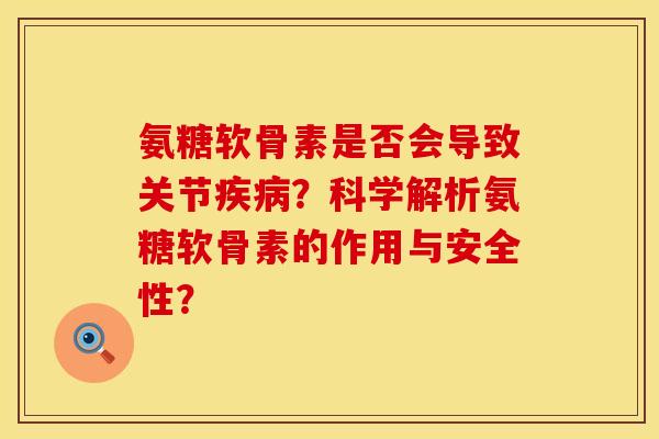 氨糖软骨素是否会导致关节疾病？科学解析氨糖软骨素的作用与安全性？