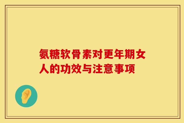 氨糖软骨素对更年期女人的功效与注意事项