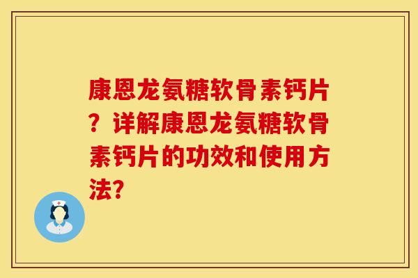 康恩龙氨糖软骨素钙片?详解康恩龙氨糖软骨素钙片的功效和使用方法? 康恩龙氨糖软骨素钙片?详解康恩龙氨糖软骨素钙片的功效和使用方法?