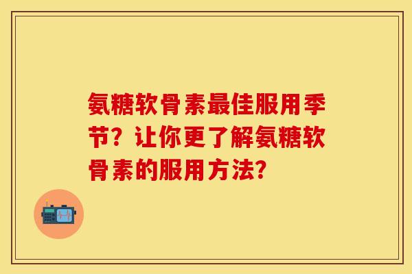氨糖软骨素最佳服用季节？让你更了解氨糖软骨素的服用方法？