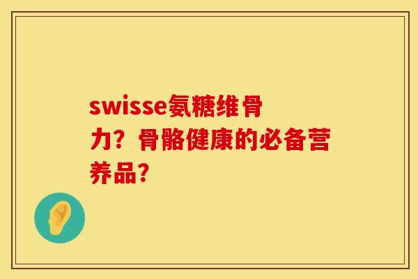 swisse氨糖维骨力？骨骼健康的必备营养品？