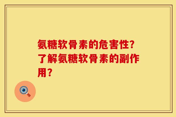 氨糖软骨素的危害性?了解氨糖软骨素的副作用? 氨糖软骨素的危害性?了解氨糖软骨素的副作用?