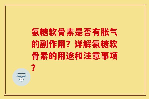 氨糖软骨素是否有胀气的副作用？详解氨糖软骨素的用途和注意事项？