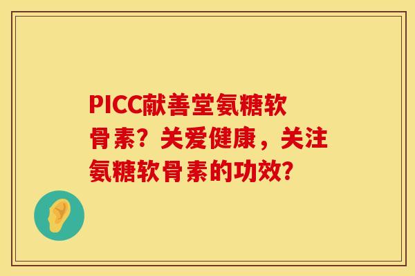 PICC献善堂氨糖软骨素？关爱健康，关注氨糖软骨素的功效？