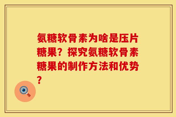 氨糖软骨素为啥是压片糖果?探究氨糖软骨素糖果的制作方法和优势? 氨糖软骨素为啥是压片糖果?探究氨糖软骨素糖果的制作方法和优势?