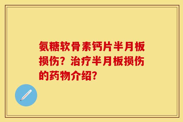 氨糖软骨素钙片半月板损伤？治疗半月板损伤的药物介绍？